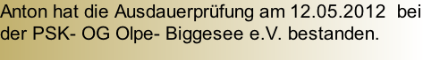 Anton hat die Ausdauerprüfung am 12.05.2012  bei der PSK- OG Olpe- Biggesee e.V. bestanden.