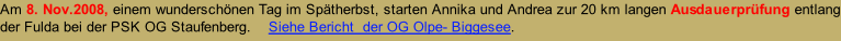 Am 8. Nov.2008, einem wunderschönen Tag im Spätherbst, starten Annika und Andrea zur 20 km langen Ausdauerprüfung entlang der Fulda bei der PSK OG Staufenberg. 			Siehe Bericht  der OG Olpe- Biggesee.