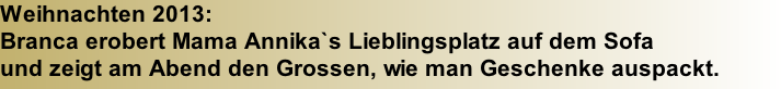 Weihnachten 2013:  Branca erobert Mama Annika`s Lieblingsplatz auf dem Sofa  und zeigt am Abend den Grossen, wie man Geschenke auspackt.